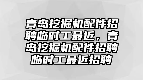 青島挖掘機(jī)配件招聘臨時工最近，青島挖掘機(jī)配件招聘臨時工最近招聘