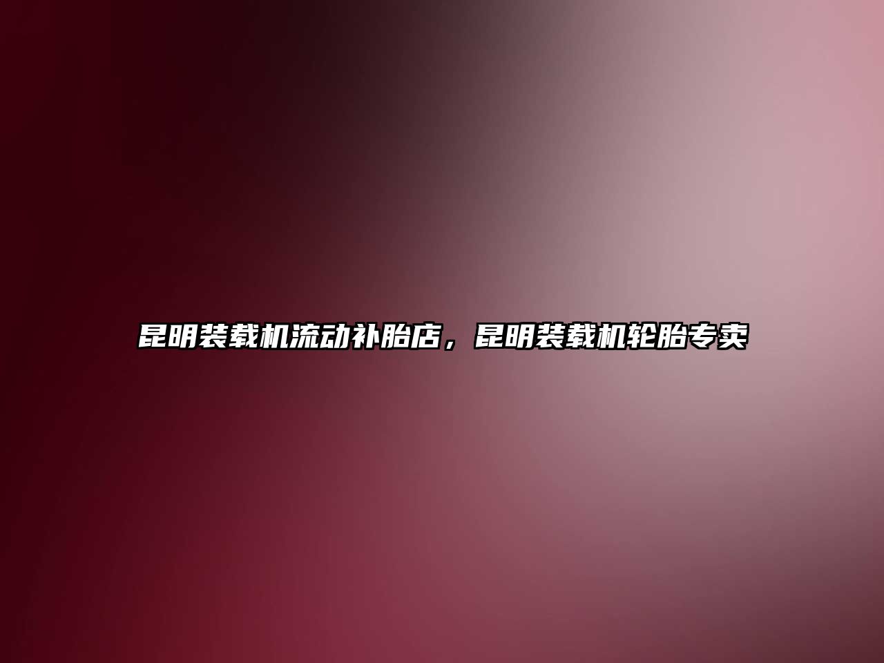 昆明裝載機(jī)流動(dòng)補(bǔ)胎店，昆明裝載機(jī)輪胎專賣