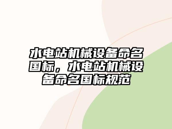 水電站機(jī)械設(shè)備命名國標(biāo)，水電站機(jī)械設(shè)備命名國標(biāo)規(guī)范
