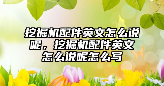 挖掘機(jī)配件英文怎么說呢，挖掘機(jī)配件英文怎么說呢怎么寫