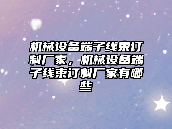機(jī)械設(shè)備端子線束訂制廠家，機(jī)械設(shè)備端子線束訂制廠家有哪些