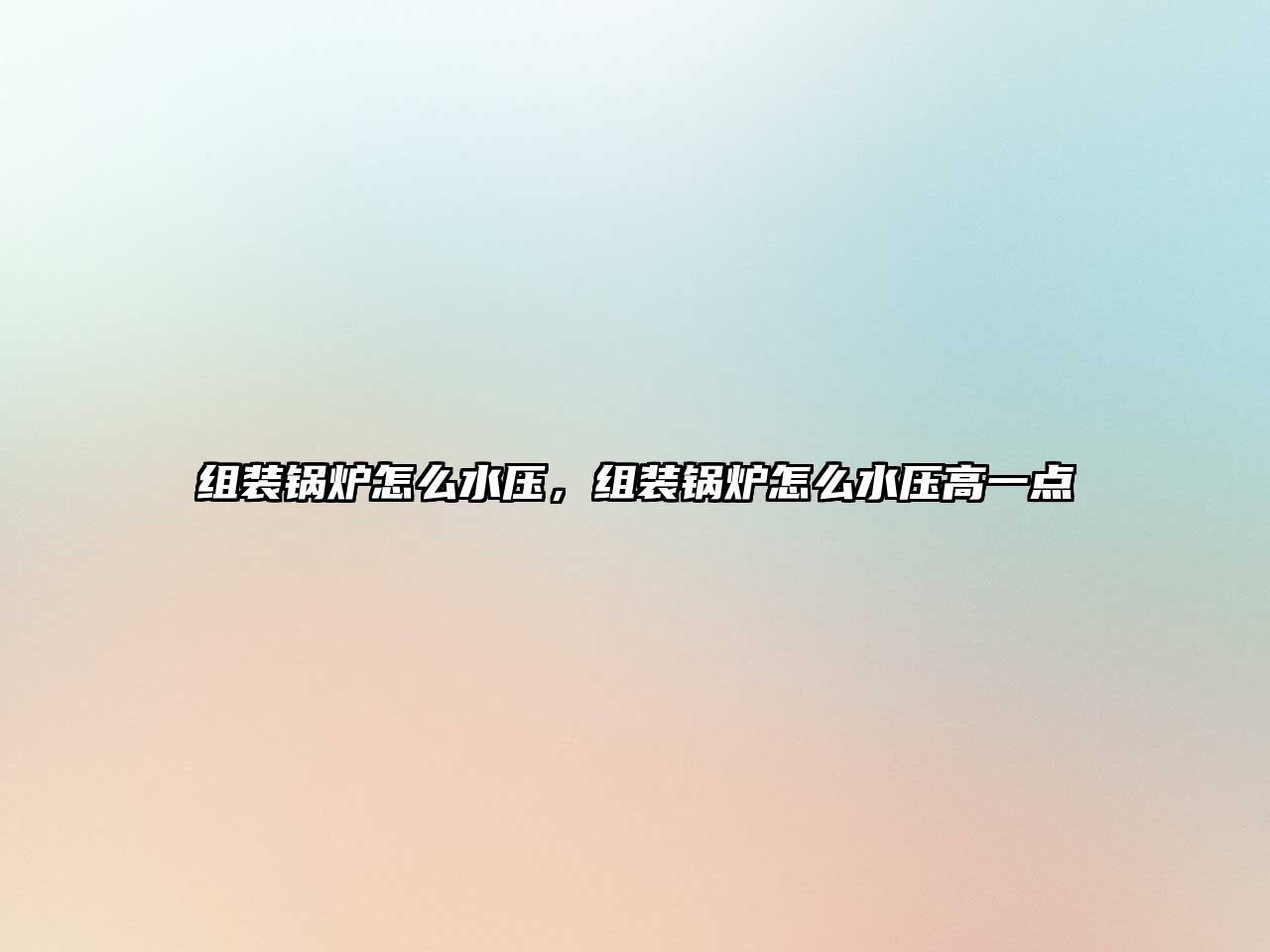 組裝鍋爐怎么水壓，組裝鍋爐怎么水壓高一點(diǎn)