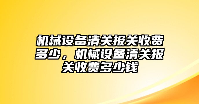 機械設備清關報關收費多少，機械設備清關報關收費多少錢