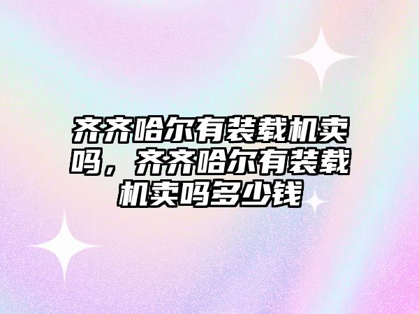 齊齊哈爾有裝載機(jī)賣嗎，齊齊哈爾有裝載機(jī)賣嗎多少錢