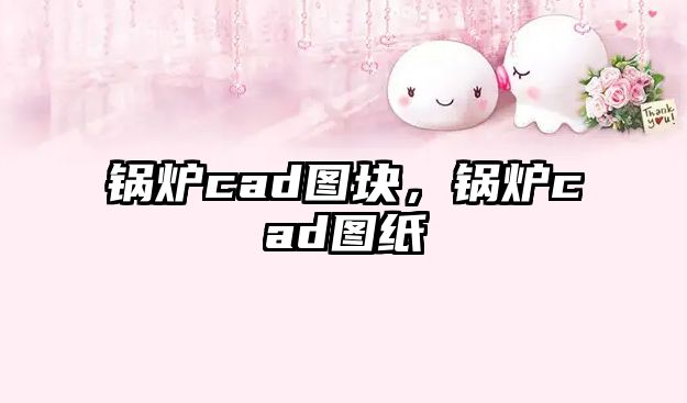 鍋爐cad圖塊，鍋爐cad圖紙