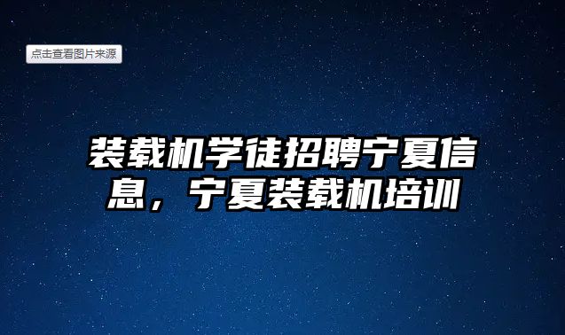 裝載機學徒招聘寧夏信息，寧夏裝載機培訓