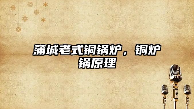 蒲城老式銅鍋爐，銅爐鍋原理