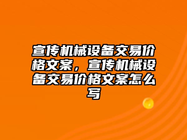 宣傳機(jī)械設(shè)備交易價格文案，宣傳機(jī)械設(shè)備交易價格文案怎么寫