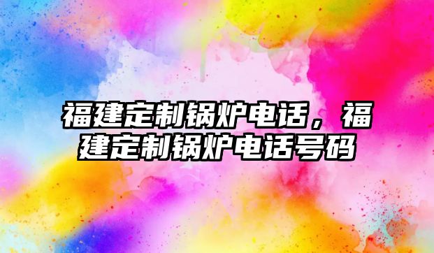 福建定制鍋爐電話，福建定制鍋爐電話號(hào)碼