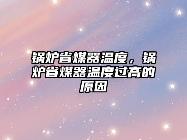 鍋爐省煤器溫度，鍋爐省煤器溫度過高的原因