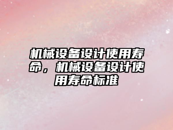 機(jī)械設(shè)備設(shè)計使用壽命，機(jī)械設(shè)備設(shè)計使用壽命標(biāo)準(zhǔn)