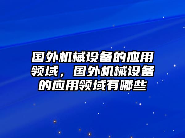 國外機械設備的應用領域，國外機械設備的應用領域有哪些