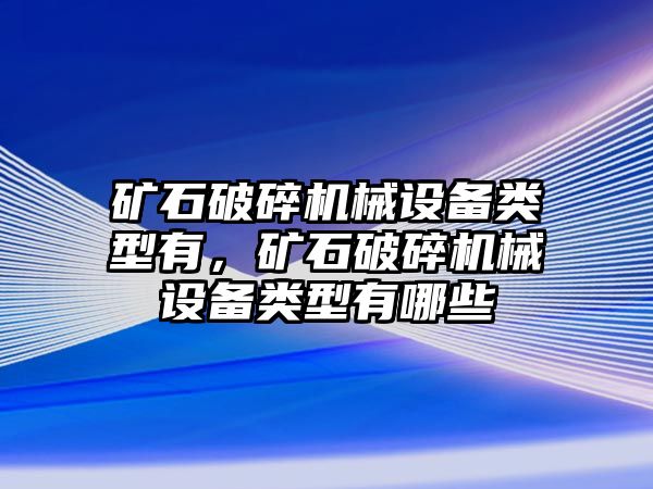 礦石破碎機械設(shè)備類型有，礦石破碎機械設(shè)備類型有哪些