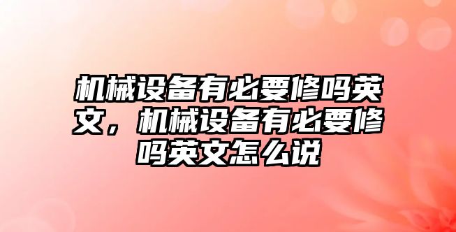 機(jī)械設(shè)備有必要修嗎英文，機(jī)械設(shè)備有必要修嗎英文怎么說