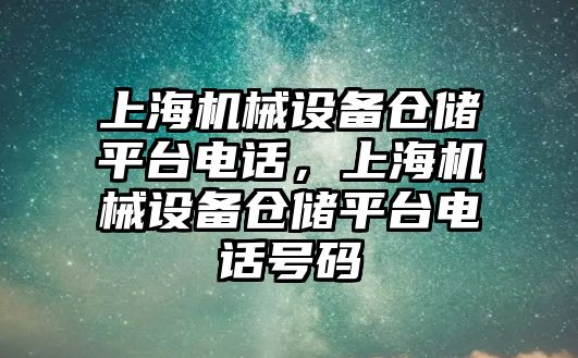 上海機械設備倉儲平臺電話，上海機械設備倉儲平臺電話號碼