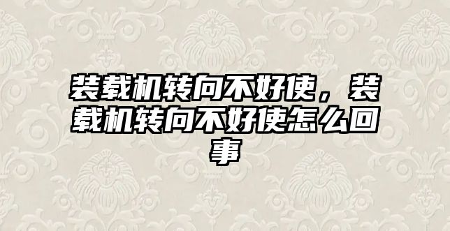 裝載機轉向不好使，裝載機轉向不好使怎么回事