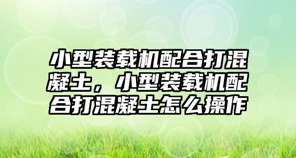 小型裝載機配合打混凝土，小型裝載機配合打混凝土怎么操作