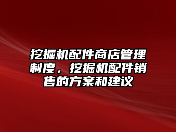 挖掘機(jī)配件商店管理制度，挖掘機(jī)配件銷售的方案和建議