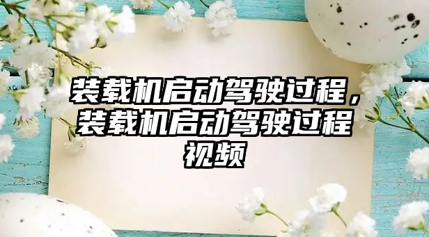 裝載機(jī)啟動(dòng)駕駛過(guò)程，裝載機(jī)啟動(dòng)駕駛過(guò)程視頻