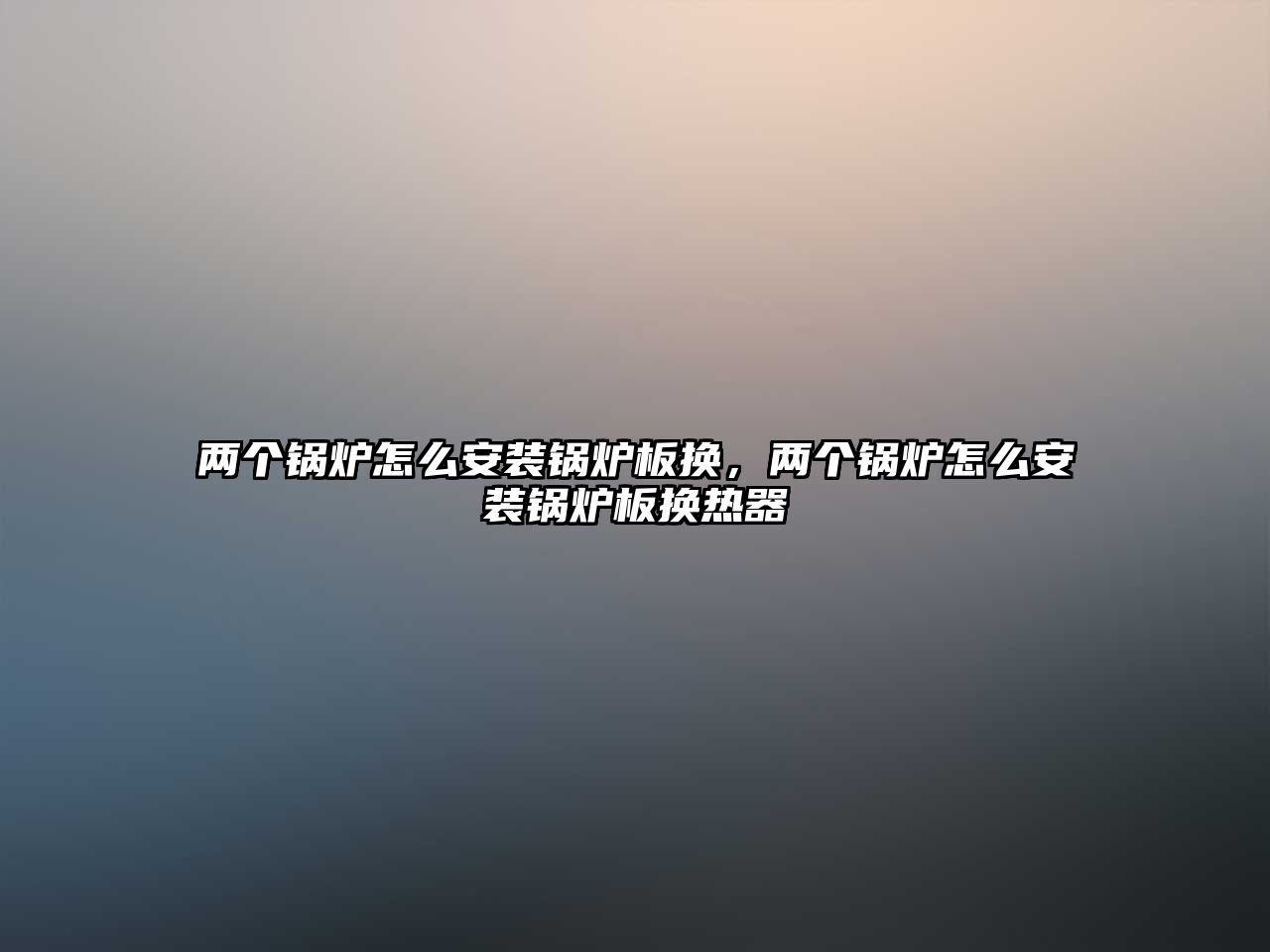 兩個(gè)鍋爐怎么安裝鍋爐板換，兩個(gè)鍋爐怎么安裝鍋爐板換熱器