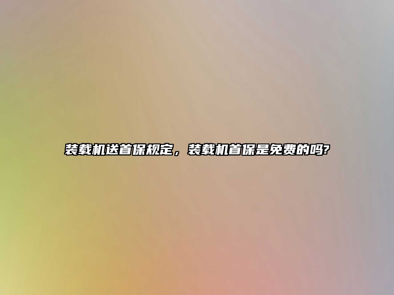 裝載機送首保規(guī)定，裝載機首保是免費的嗎?