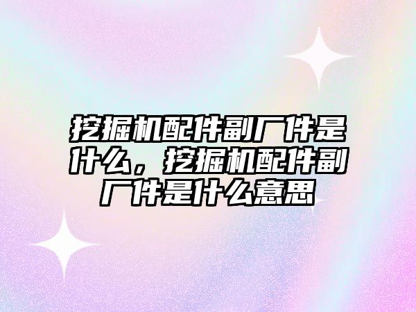 挖掘機(jī)配件副廠件是什么，挖掘機(jī)配件副廠件是什么意思