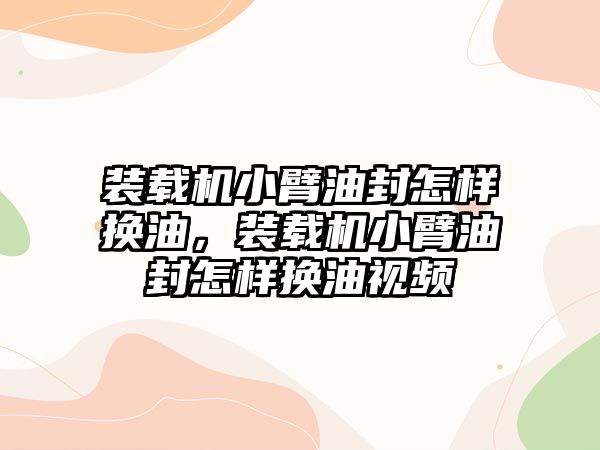 裝載機(jī)小臂油封怎樣換油，裝載機(jī)小臂油封怎樣換油視頻