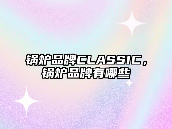 鍋爐品牌CLASSIC，鍋爐品牌有哪些