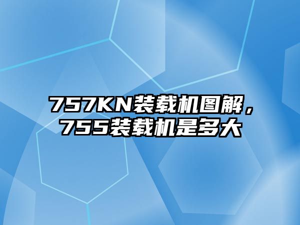 757KN裝載機(jī)圖解，755裝載機(jī)是多大