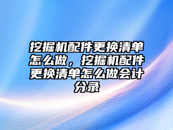 挖掘機配件更換清單怎么做，挖掘機配件更換清單怎么做會計分錄