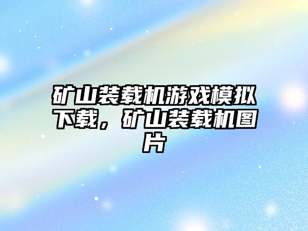 礦山裝載機游戲模擬下載，礦山裝載機圖片