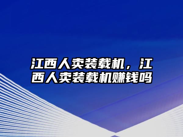 江西人賣裝載機，江西人賣裝載機賺錢嗎