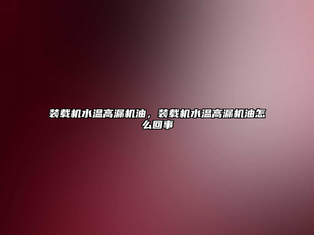 裝載機(jī)水溫高漏機(jī)油，裝載機(jī)水溫高漏機(jī)油怎么回事