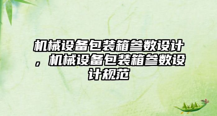機(jī)械設(shè)備包裝箱參數(shù)設(shè)計(jì)，機(jī)械設(shè)備包裝箱參數(shù)設(shè)計(jì)規(guī)范