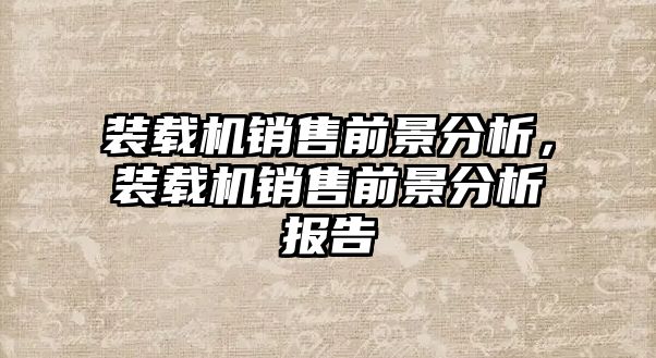 裝載機(jī)銷售前景分析，裝載機(jī)銷售前景分析報告