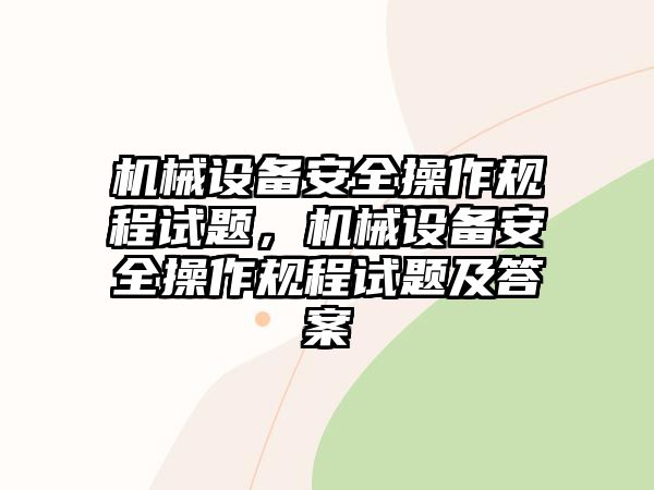 機(jī)械設(shè)備安全操作規(guī)程試題，機(jī)械設(shè)備安全操作規(guī)程試題及答案