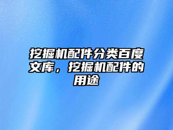 挖掘機(jī)配件分類百度文庫(kù)，挖掘機(jī)配件的用途