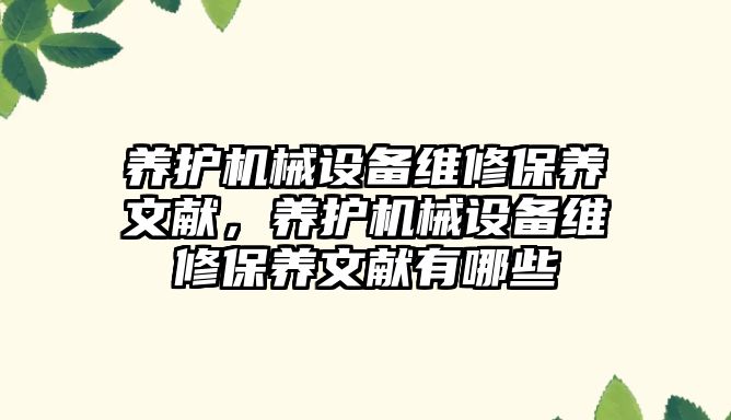 養(yǎng)護機械設備維修保養(yǎng)文獻，養(yǎng)護機械設備維修保養(yǎng)文獻有哪些