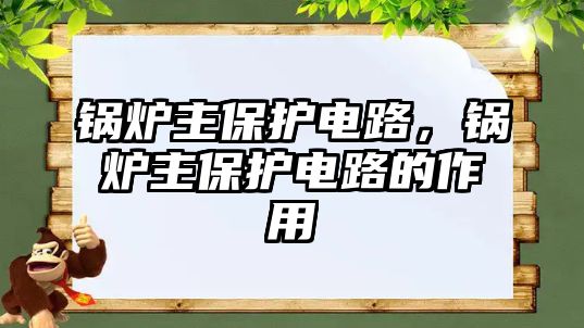 鍋爐主保護(hù)電路，鍋爐主保護(hù)電路的作用