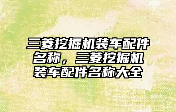 三菱挖掘機(jī)裝車配件名稱，三菱挖掘機(jī)裝車配件名稱大全