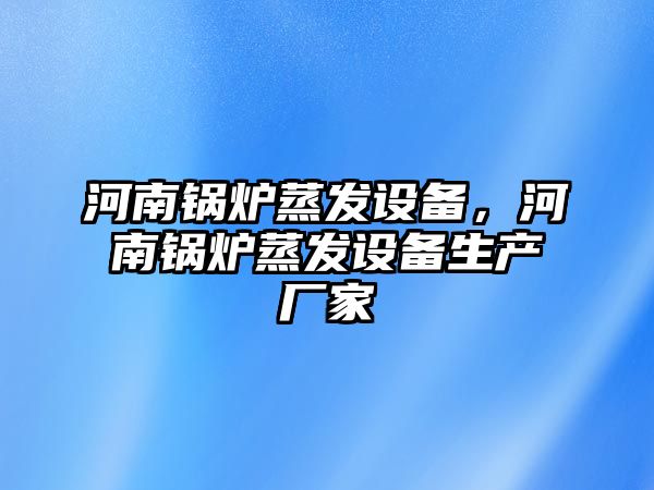 河南鍋爐蒸發(fā)設備，河南鍋爐蒸發(fā)設備生產(chǎn)廠家
