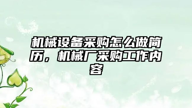 機(jī)械設(shè)備采購怎么做簡歷，機(jī)械廠采購工作內(nèi)容
