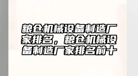 糧倉機械設(shè)備制造廠家排名，糧倉機械設(shè)備制造廠家排名前十