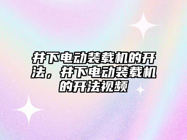 井下電動裝載機的開法，井下電動裝載機的開法視頻