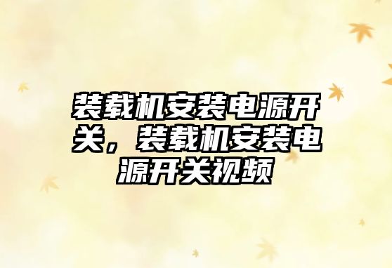 裝載機(jī)安裝電源開(kāi)關(guān)，裝載機(jī)安裝電源開(kāi)關(guān)視頻