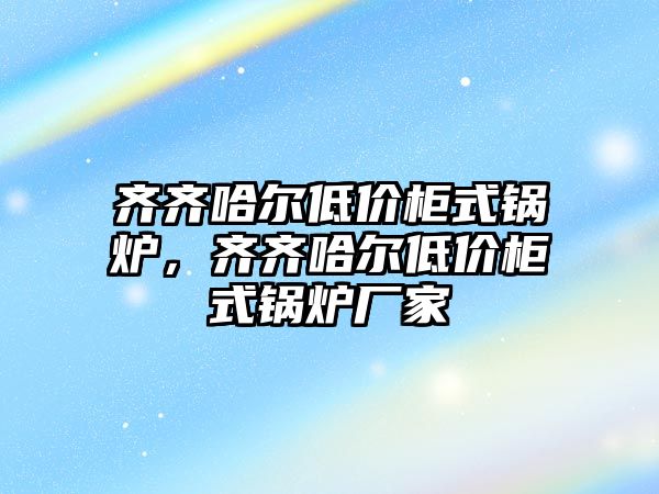 齊齊哈爾低價(jià)柜式鍋爐，齊齊哈爾低價(jià)柜式鍋爐廠家