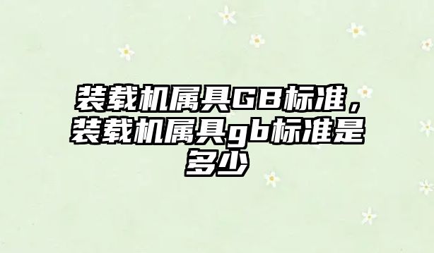 裝載機(jī)屬具GB標(biāo)準(zhǔn)，裝載機(jī)屬具gb標(biāo)準(zhǔn)是多少