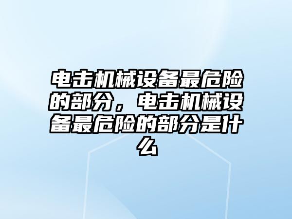 電擊機(jī)械設(shè)備最危險(xiǎn)的部分，電擊機(jī)械設(shè)備最危險(xiǎn)的部分是什么