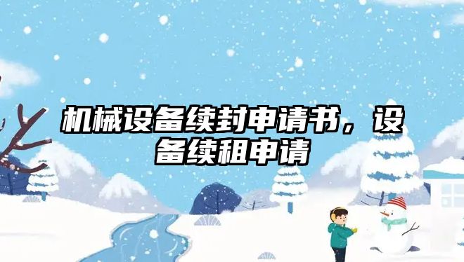 機(jī)械設(shè)備續(xù)封申請(qǐng)書(shū)，設(shè)備續(xù)租申請(qǐng)