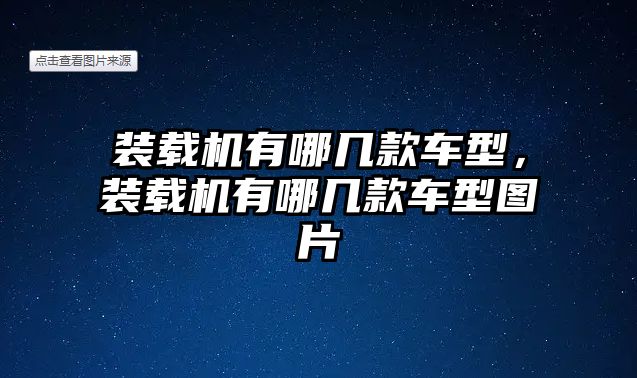 裝載機有哪幾款車型，裝載機有哪幾款車型圖片